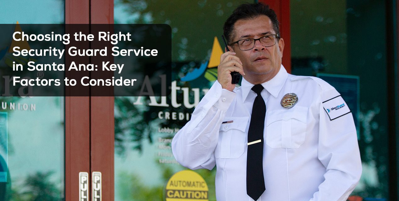 Choosing the Right Security Guard Service in Santa Ana: Key Factors to Consider